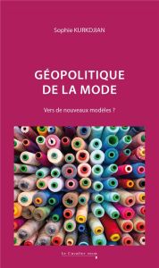 Géopolitique de la mode. Vers de nouveaux modèles ? 2e édition - Kurkdjian Sophie