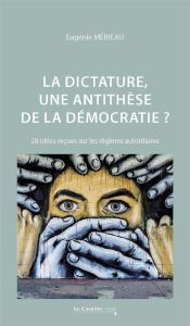 La dictature, une antithèse de la démocratie ? 20 idées reçues sur les régimes autoritaires, 2e édit - Mérieau Eugénie