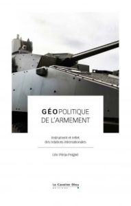 Géopolitique de l'armement. Instrument et reflet des relations internationales - Péria-Peigné Léo