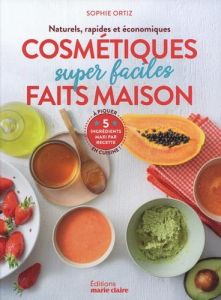 Cosmétiques super faciles faits maison. Naturels, rapides et économiques - Ortiz Sophie - Besse Fabrice - Roy Sonia