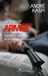 La Nation armée. Les armes au coeur de la culture américaine - Kaspi André