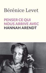 Penser ce qui nous arrive avec Hannah Arendt - Levet Bérénice