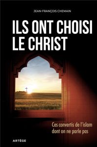 Ils ont choisi le Christ - Ces convertis de l'Islam dont on ne parle pas - Chemain Jean-François