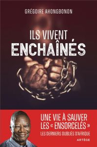 Ils vivent enchaînés. Une vie à libérer les "ensorcelés", les derniers oubliés d'Afrique - Ahongbonon Grégoire - Oswald Thomas