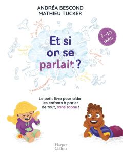 Et si on se parlait ? Le petit livre pour aider les enfants à parler de tout, sans tabou (7-10 ans) - Bescond Andréa - Tucker Mathieu