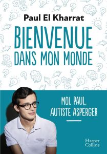 Bienvenue dans mon monde. Moi, Paul, autiste asperger - El Kharrat Paul - Saubaber Delphine