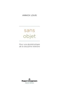 Sans objet. Pour une épistémologie de la discipline littéraire - Louis Annick