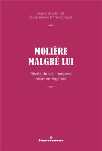 Molière malgré lui. Récits de vie, imagerie, mise-en-légende - Bénard Elodie - Douguet Marc