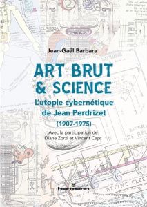 Art brut & science. L'utopie cybernétique de Jean Perdrizet (1907-1975) - Barbara Jean-Gaël - Zorzi Diane - Capt Vincent