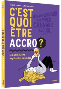 C'est quoi être accro ? Les addictions expliquées aux ados - Corniou Marine - Karsenty Cathy - Sierra-Scroccaro