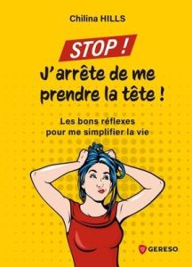 Stop ! J'arrête de me prendre la tête ! Les bons réflexes pour me simplifier la vie - Hills Chilina