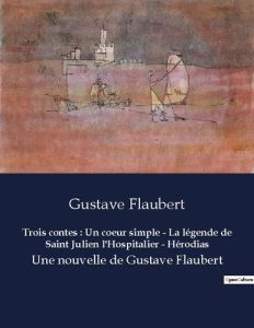 Trois contes : Un coeur simple - La légende de Saint Julien l'Hospitalier - Hérodias. Une nouvelle d - Flaubert Gustave