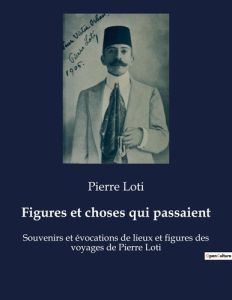 Figures et choses qui passaient. Souvenirs et évocations de lieux et figures des voyages de Pierre L - Loti Pierre