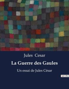 La Guerre des Gaules. mémoires de guerre de Jules César - César Jules