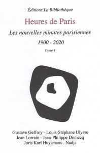 Heures de Paris. Tome 1, Les nouvelles minutes parisiennes 1900-2020 - Geffroy Gustave - Lorrain Jean - Huysmans Joris ka