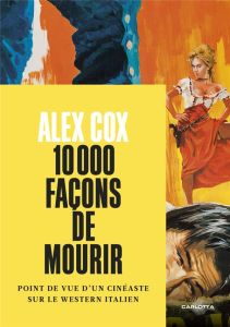 10000 façons de mourir. Point de vue d'un cinéaste sur le western italien - Cox Alex - Prouvèze Alexandre