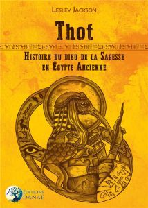 Thot. Histoire du dieu de la sagesse en Egypte ancienne - Jackson Lesley - Melonnière Zoé