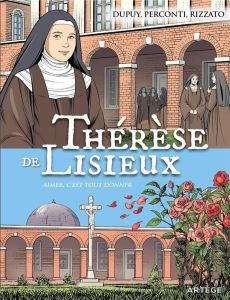 Thérèse de Lisieux. Aimer c'est tout donner - Dupuy Coline - Perconti Davide - Rizzato Francesco