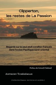 Clipperton, les restes de La Passion. Regards sur le seul atoll corallien français dans l'océan Paci - Tchékémian Anthony - Chaliand Gérard