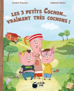 Les 3 petits Cochon... vraiment très cochons ! - Triaureau Caroline - Alastra Stéphanie