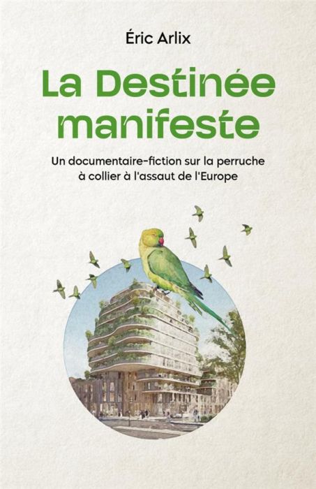 Emprunter Destinee manifeste (la). UN DOCUMENTAIRE-FICTION SUR LA PERRUCHE À COLLIER À L'ASSAUT DE L'EUROPE livre