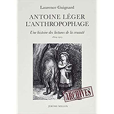 Emprunter Antoine Léger l'anthropophage. Une histoire des lectures de la cruauté (1824-1903) livre