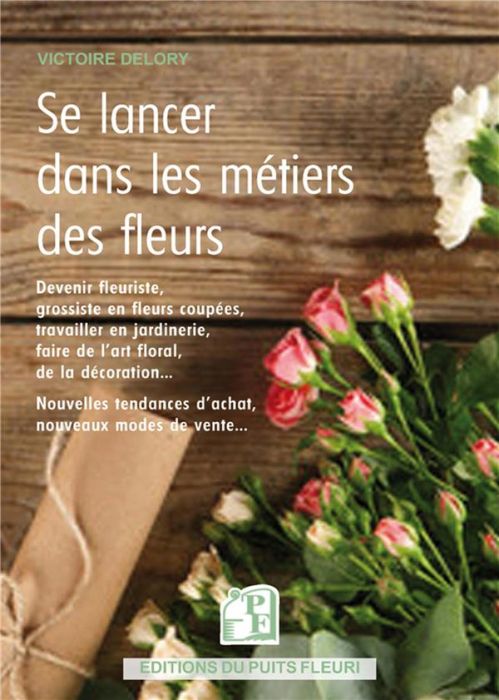 Emprunter Se lancer dans les métiers des fleurs. Devenir fleuriste, travailler en jardinerie, chez un grossist livre